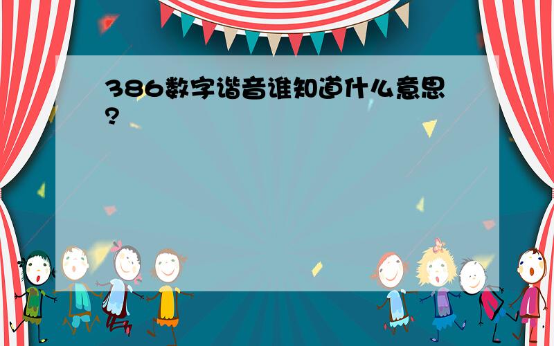 386数字谐音谁知道什么意思?