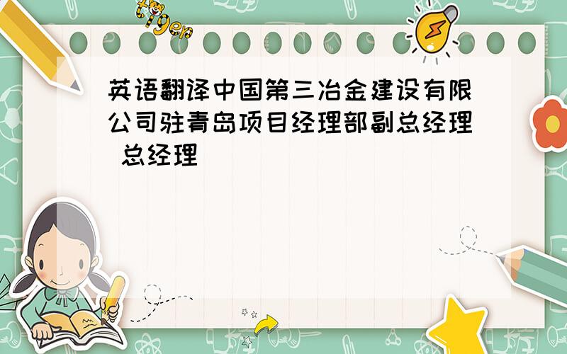 英语翻译中国第三冶金建设有限公司驻青岛项目经理部副总经理 总经理