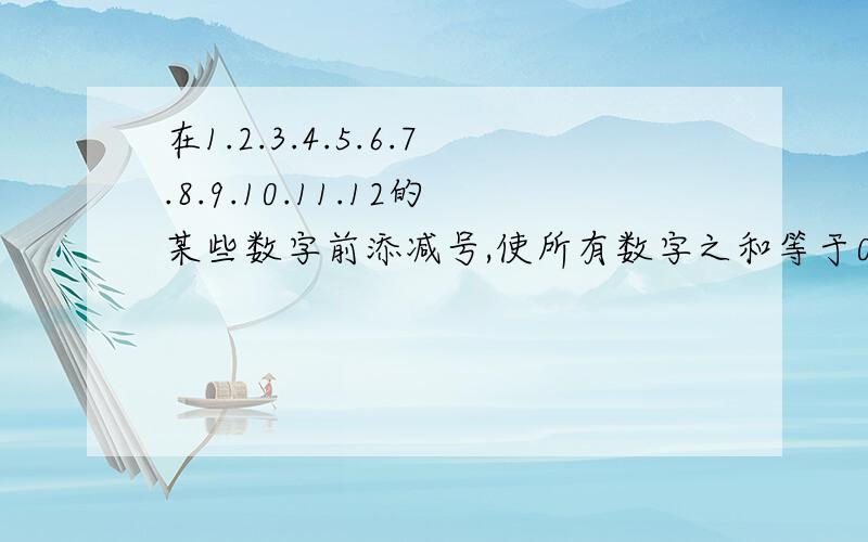 在1.2.3.4.5.6.7.8.9.10.11.12的某些数字前添减号,使所有数字之和等于0给出3种添法