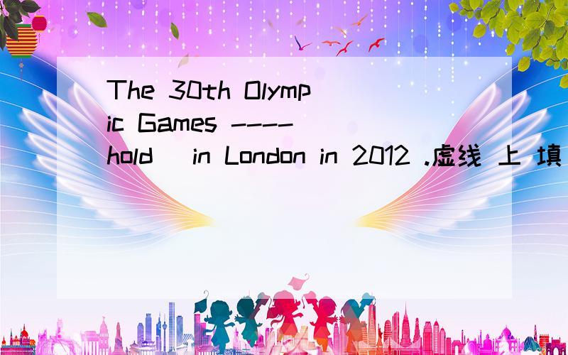 The 30th Olympic Games ----[hold] in London in 2012 .虚线 上 填 什么为什么填will be hold