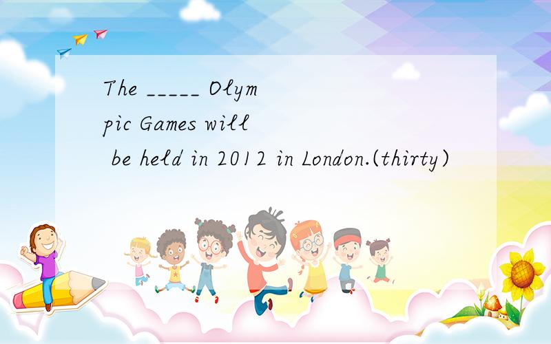 The _____ Olympic Games will be held in 2012 in London.(thirty)