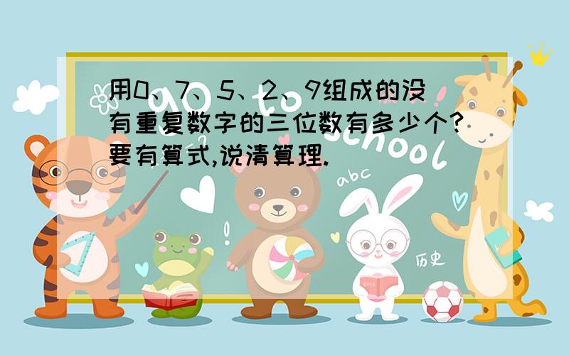 用0、7、5、2、9组成的没有重复数字的三位数有多少个?要有算式,说清算理.