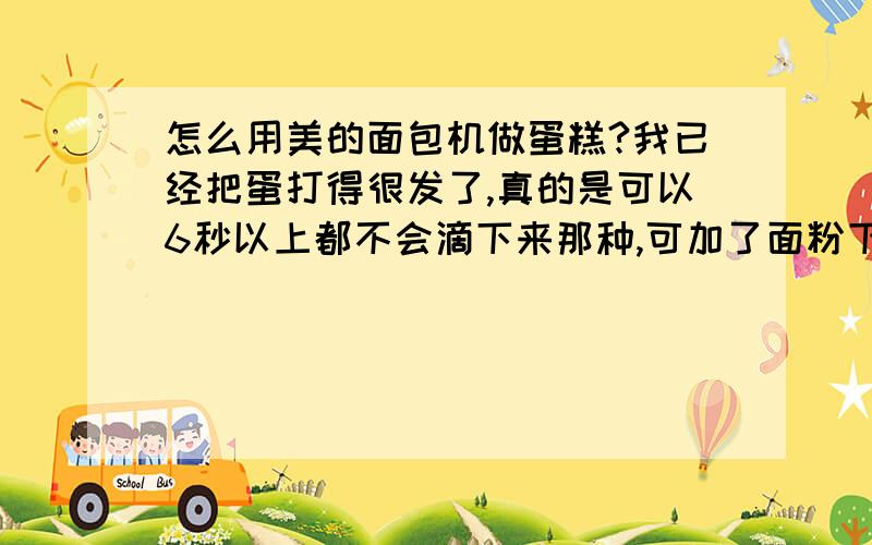 怎么用美的面包机做蛋糕?我已经把蛋打得很发了,真的是可以6秒以上都不会滴下来那种,可加了面粉下去后,貌似又不发了,成糊糊了.然后放进面包机,用做蛋糕的功能,就看见里面搅拌啊搅拌,本