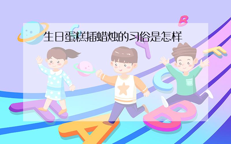 生日蛋糕插蜡烛的习俗是怎样