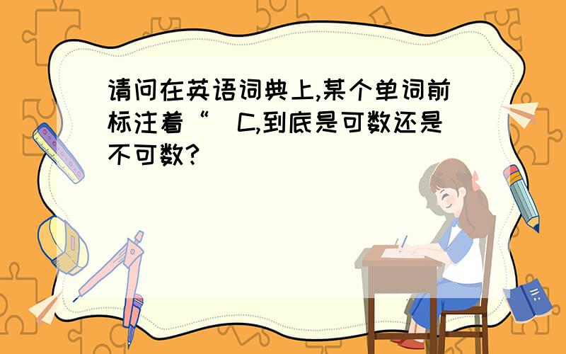 请问在英语词典上,某个单词前标注着“[C,到底是可数还是不可数?