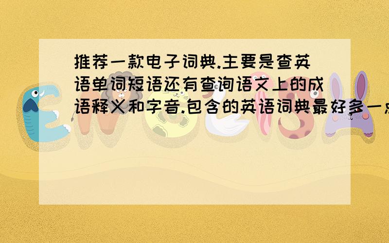 推荐一款电子词典.主要是查英语单词短语还有查询语文上的成语释义和字音.包含的英语词典最好多一点.不喜欢彩屏和触屏 实用是最好的 并且适合高中至大学使用 性价比要高