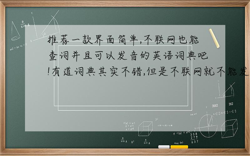 推荐一款界面简单,不联网也能查词并且可以发音的英语词典吧!有道词典其实不错,但是不联网就不能发音.