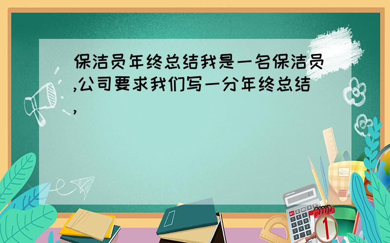 保洁员年终总结我是一名保洁员,公司要求我们写一分年终总结,