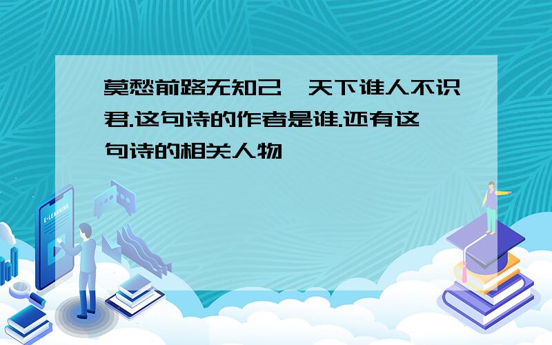 莫愁前路无知己,天下谁人不识君.这句诗的作者是谁.还有这句诗的相关人物