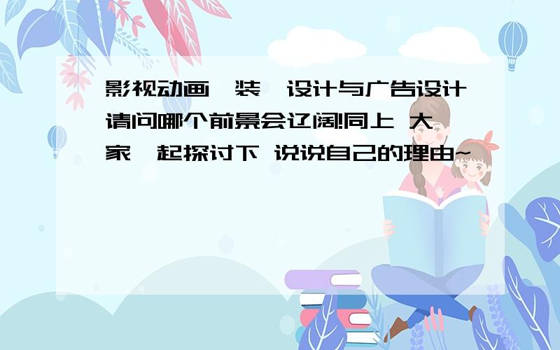 影视动画、装潢设计与广告设计请问哪个前景会辽阔!同上 大家一起探讨下 说说自己的理由~