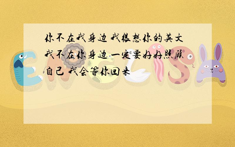 你不在我身边 我很想你的英文我不在你身边 一定要好好照顾自己 我会等你回来