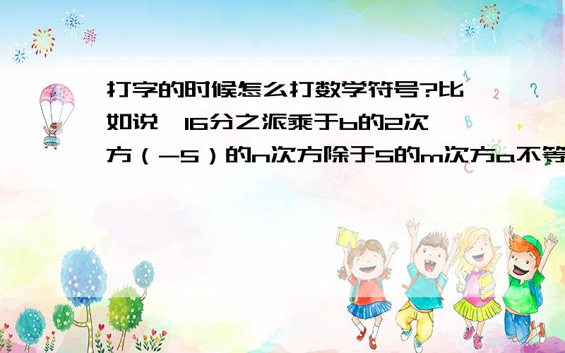 打字的时候怎么打数学符号?比如说,16分之派乘于b的2次方（-5）的n次方除于5的m次方a不等于0a的负p的次方=a的p次方分之1（还有其他的等等.在world中怎么打？