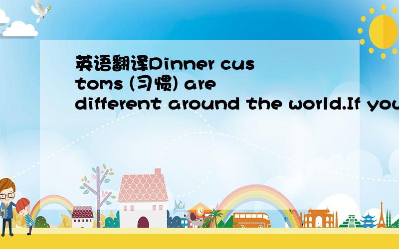 英语翻译Dinner customs (习惯) are different around the world.If you are a guest in Ghana (加纳),this information will help you a lot.In Ghana,dinner is usually from four in the afternoon to six in the evening.But there are no strict rules (