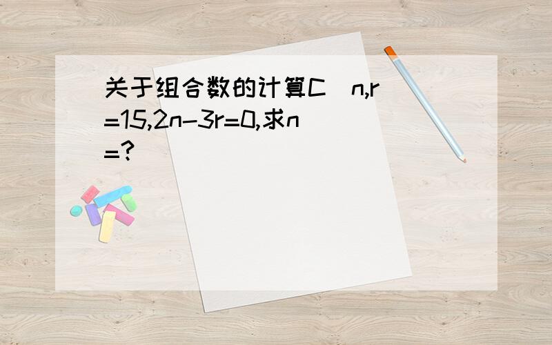 关于组合数的计算C(n,r)=15,2n-3r=0,求n=?