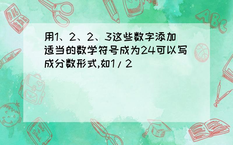 用1、2、2、3这些数字添加适当的数学符号成为24可以写成分数形式,如1/2