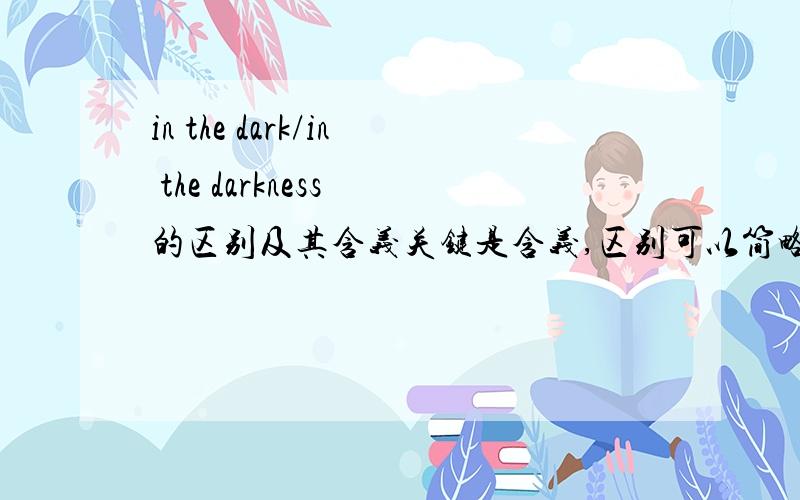 in the dark/in the darkness 的区别及其含义关键是含义,区别可以简略点