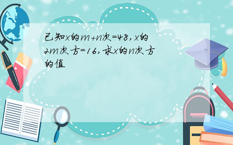 已知x的m+n次=48,x的2m次方=16,求x的n次方的值