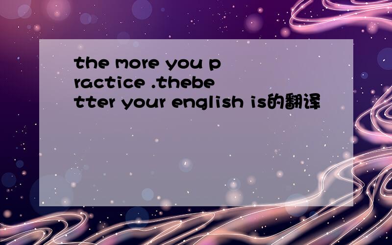 the more you practice .thebetter your english is的翻译