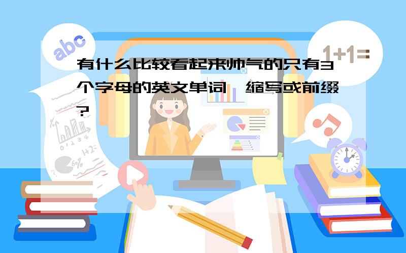 有什么比较看起来帅气的只有3个字母的英文单词、缩写或前缀?