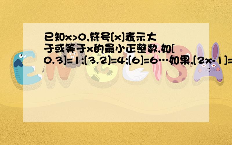 已知x>0,符号[x]表示大于或等于x的最小正整数,如[0.3]=1;[3.2]=4;[6]=6…如果,[2x-1]=3,则x的取值范围是