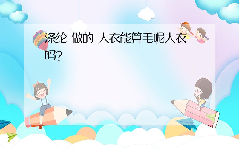 涤纶 做的 大衣能算毛呢大衣吗?