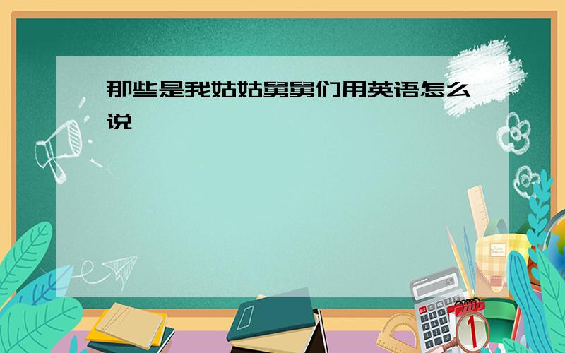 那些是我姑姑舅舅们用英语怎么说