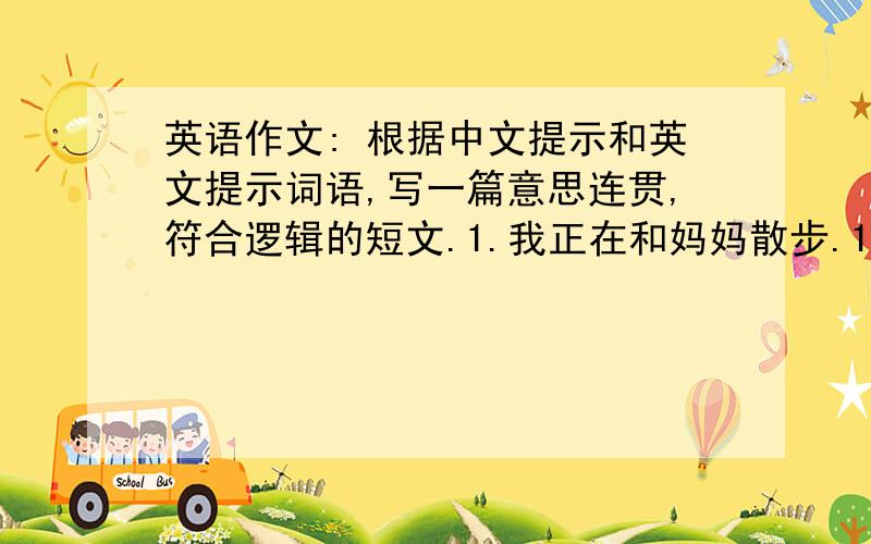 英语作文: 根据中文提示和英文提示词语,写一篇意思连贯,符合逻辑的短文.1.我正在和妈妈散步.1.在路上我们遇见一个外国人.3.他向我们询问去温泉旅店(the Hot Spring Hotel)的路.4.我告诉他沿着