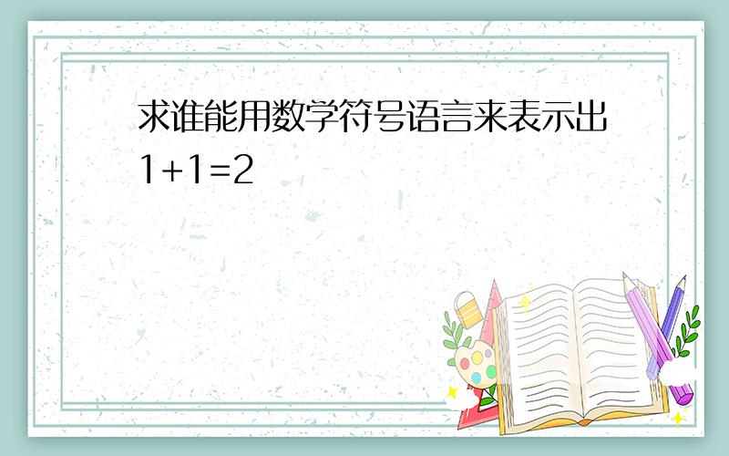 求谁能用数学符号语言来表示出1+1=2