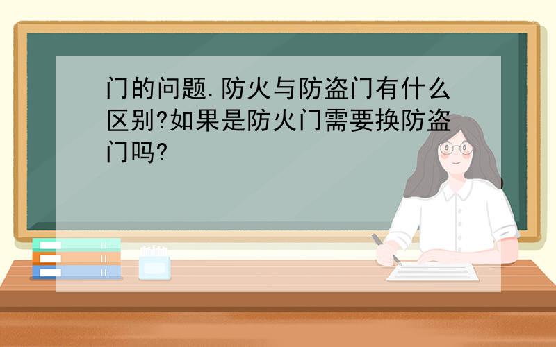 门的问题.防火与防盗门有什么区别?如果是防火门需要换防盗门吗?