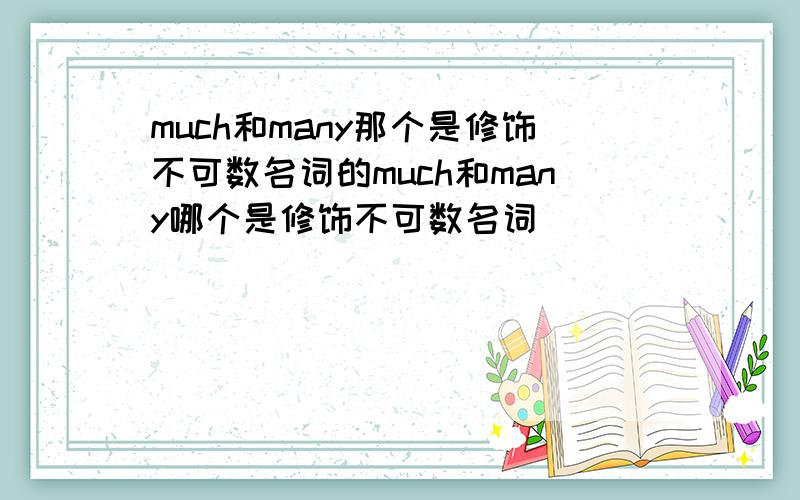 much和many那个是修饰不可数名词的much和many哪个是修饰不可数名词