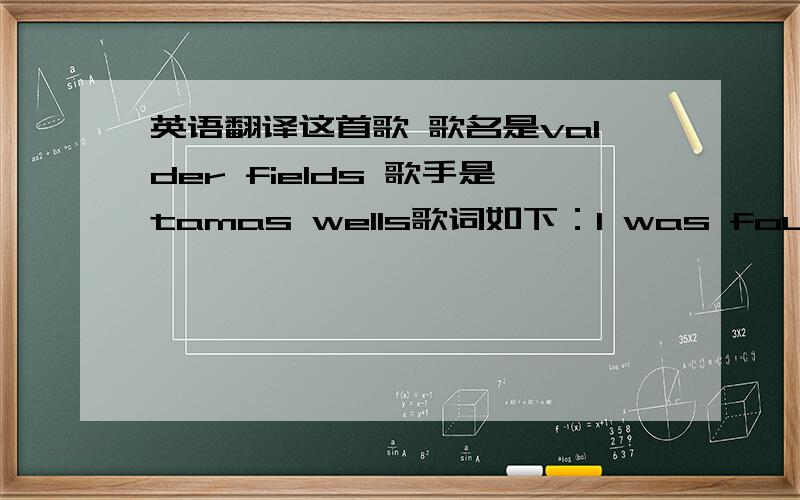 英语翻译这首歌 歌名是valder fields 歌手是tamas wells歌词如下：I was found on the ground by the fountain about a fields of a summer stridelying in the sun after I had triedlying in the sun by the sidewe all agreed that the council wo