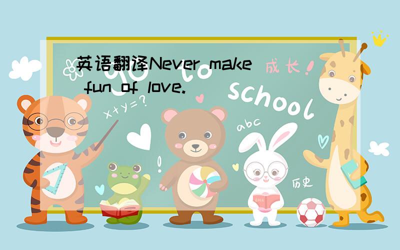 英语翻译Never make fun of love.