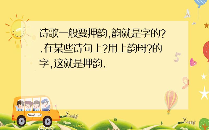 诗歌一般要押韵,韵就是字的?.在某些诗句上?用上韵母?的字,这就是押韵.