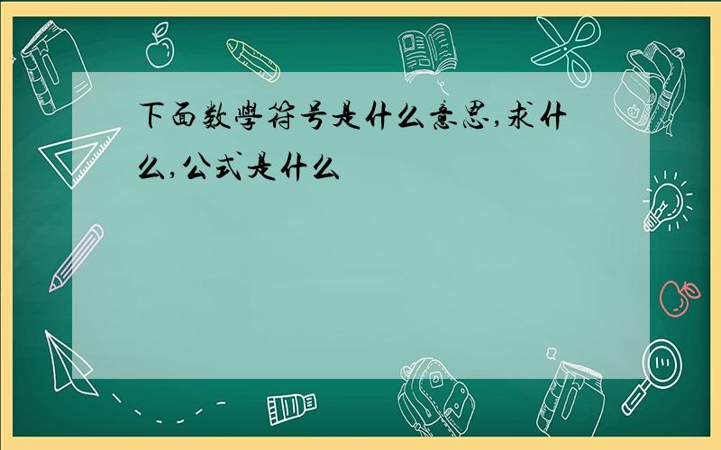 下面数学符号是什么意思,求什么,公式是什么