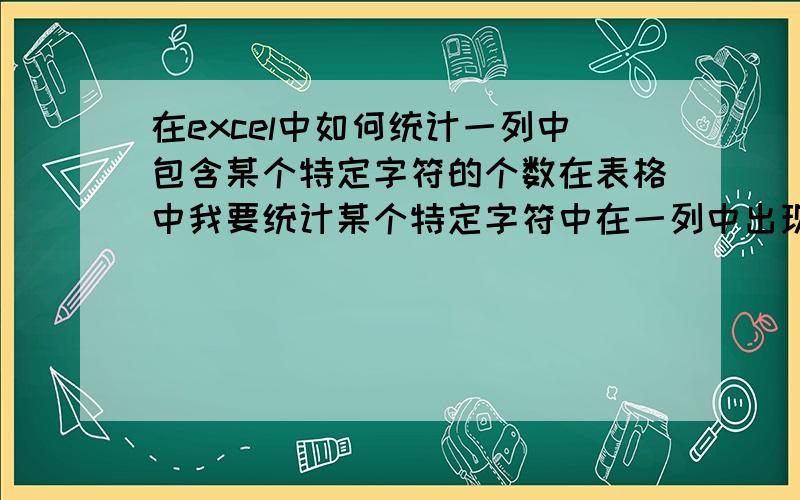 在excel中如何统计一列中包含某个特定字符的个数在表格中我要统计某个特定字符中在一列中出现的次数.公式怎么写呀?表内容如下：a b1 r #,122 w @,233 s #,454 e $,2我就是要统计出b列中出现“#”