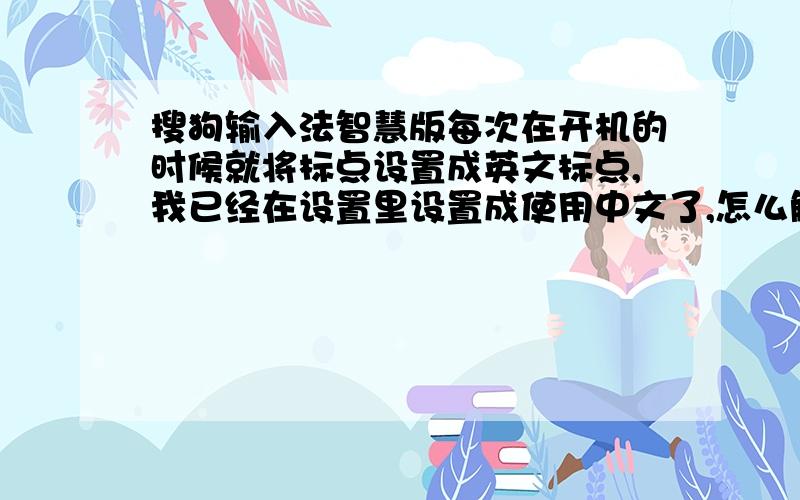 搜狗输入法智慧版每次在开机的时候就将标点设置成英文标点,我已经在设置里设置成使用中文了,怎么解决?