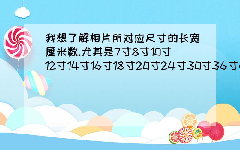 我想了解相片所对应尺寸的长宽厘米数.尤其是7寸8寸10寸12寸14寸16寸18寸20寸24寸30寸36寸40寸48寸60寸!如果有换算方式最好了!