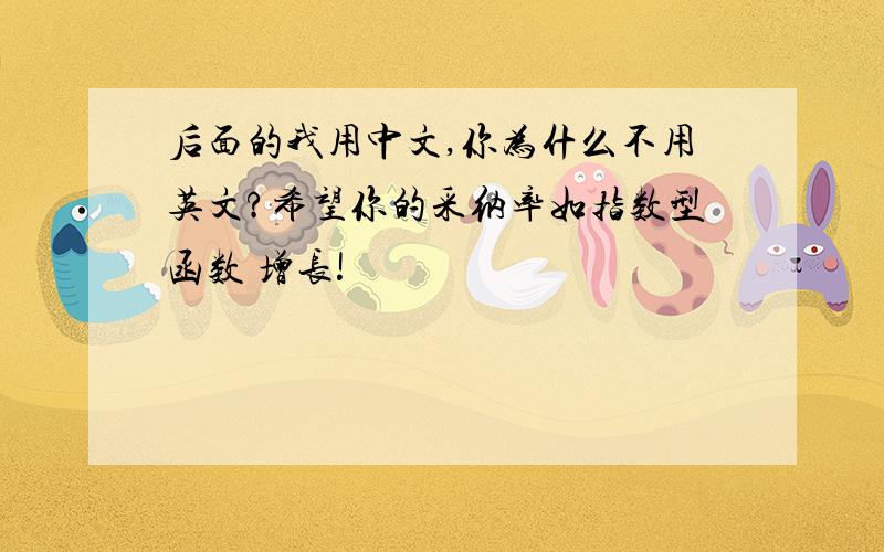 后面的我用中文,你为什么不用英文?希望你的采纳率如指数型函数 增长!