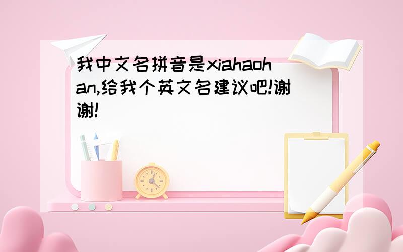 我中文名拼音是xiahaohan,给我个英文名建议吧!谢谢!