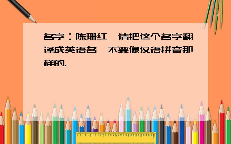 名字：陈珊红,请把这个名字翻译成英语名,不要像汉语拼音那样的.