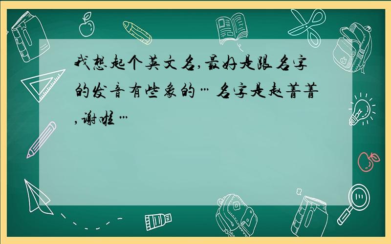 我想起个英文名,最好是跟名字的发音有些象的…名字是赵菁菁,谢啦…