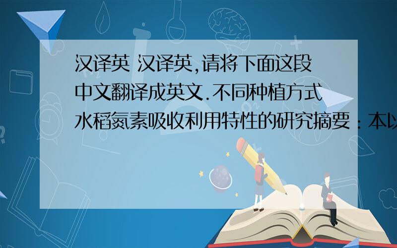 汉译英 汉译英,请将下面这段中文翻译成英文.不同种植方式水稻氮素吸收利用特性的研究摘要：本以早熟晚粳、迟熟中粳和中熟中粳水稻品种（含常规粳稻和杂交粳稻）为材料,采用不同种植