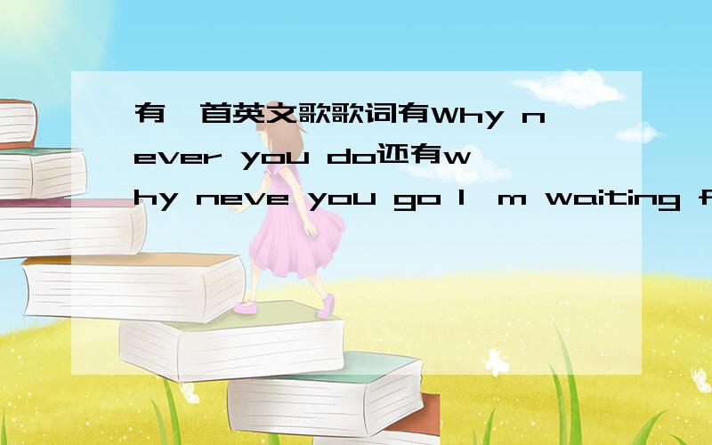 有一首英文歌歌词有Why never you do还有why neve you go I'm waiting for you