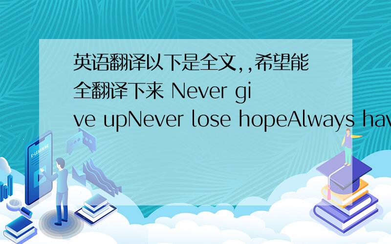 英语翻译以下是全文,,希望能全翻译下来 Never give upNever lose hopeAlways have faithIt allows you to copeTrying times will passAs they always doJust have patienceYour dreams will come trueSo put on a smileYou'll livethrough your painKn