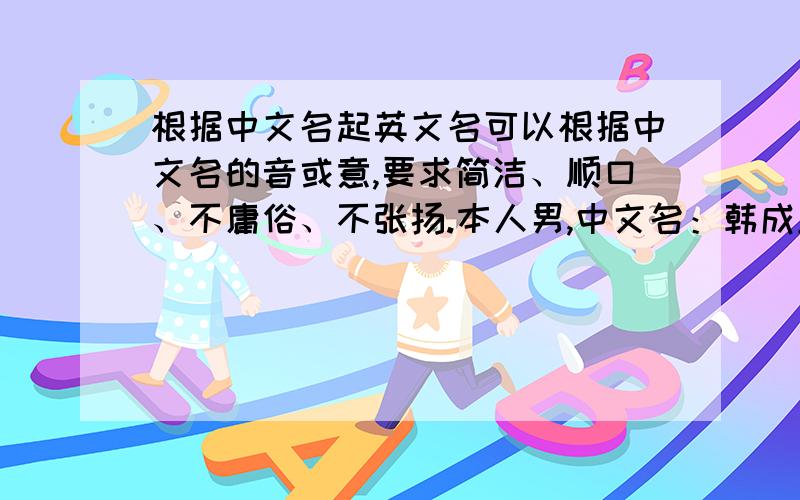 根据中文名起英文名可以根据中文名的音或意,要求简洁、顺口、不庸俗、不张扬.本人男,中文名：韩成玉.要求正式、规范。不清楚英美名字规范的同学请参考百度文库“中文名如何起英文名