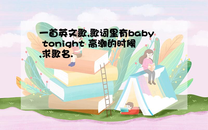 一首英文歌,歌词里有baby tonight 高潮的时候,求歌名.