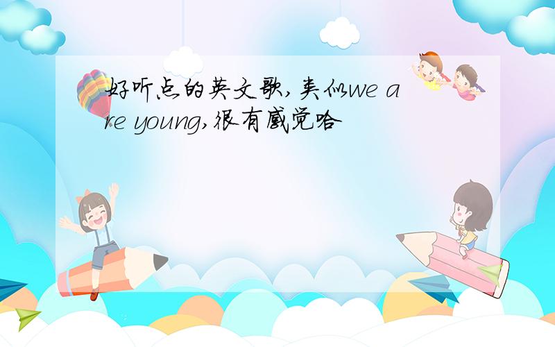 好听点的英文歌,类似we are young,很有感觉哈