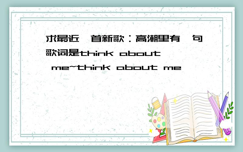 求最近一首新歌：高潮里有一句歌词是think about me~think about me