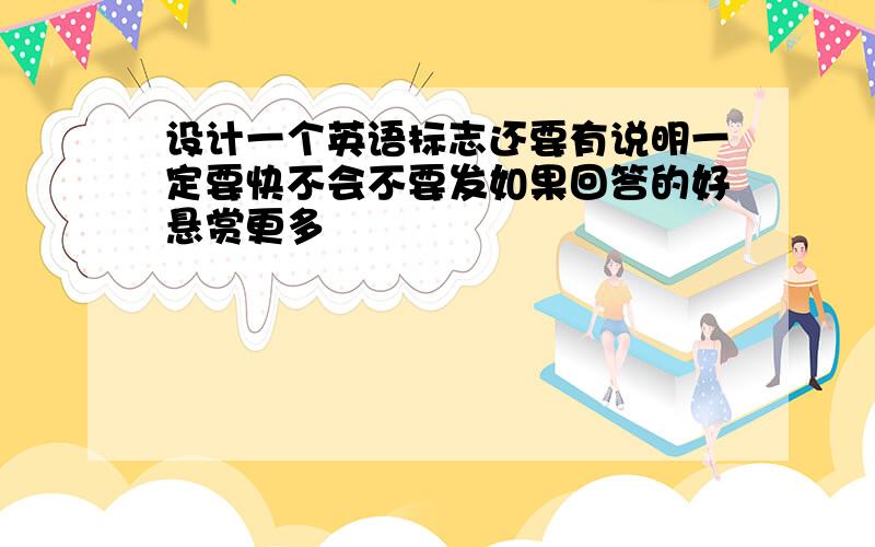 设计一个英语标志还要有说明一定要快不会不要发如果回答的好悬赏更多