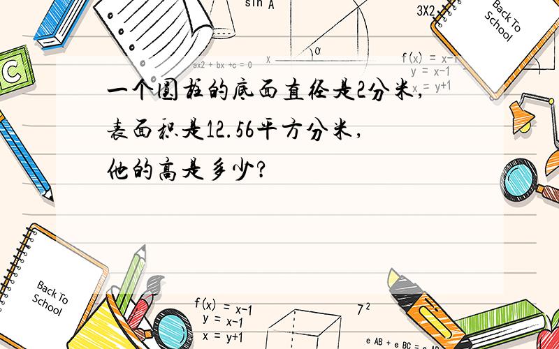 一个圆柱的底面直径是2分米,表面积是12.56平方分米,他的高是多少?